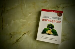 „Jak masz problem, rozwiąż go!” Wayne W. Dyer